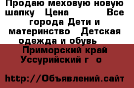 Продаю меховую новую шапку › Цена ­ 1 000 - Все города Дети и материнство » Детская одежда и обувь   . Приморский край,Уссурийский г. о. 